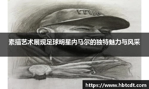 素描艺术展现足球明星内马尔的独特魅力与风采