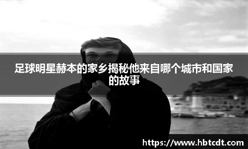 足球明星赫本的家乡揭秘他来自哪个城市和国家的故事
